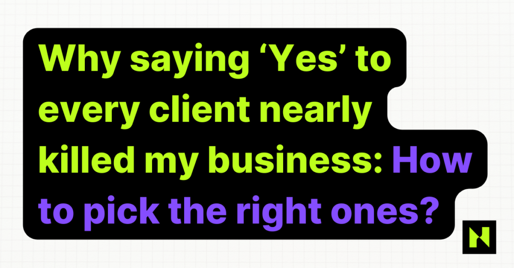 Why saying ‘Yes’ to every client nearly killed my business (and the 11-step system that fixed it)