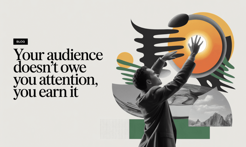 Your Audience Does not Owe You Attention
