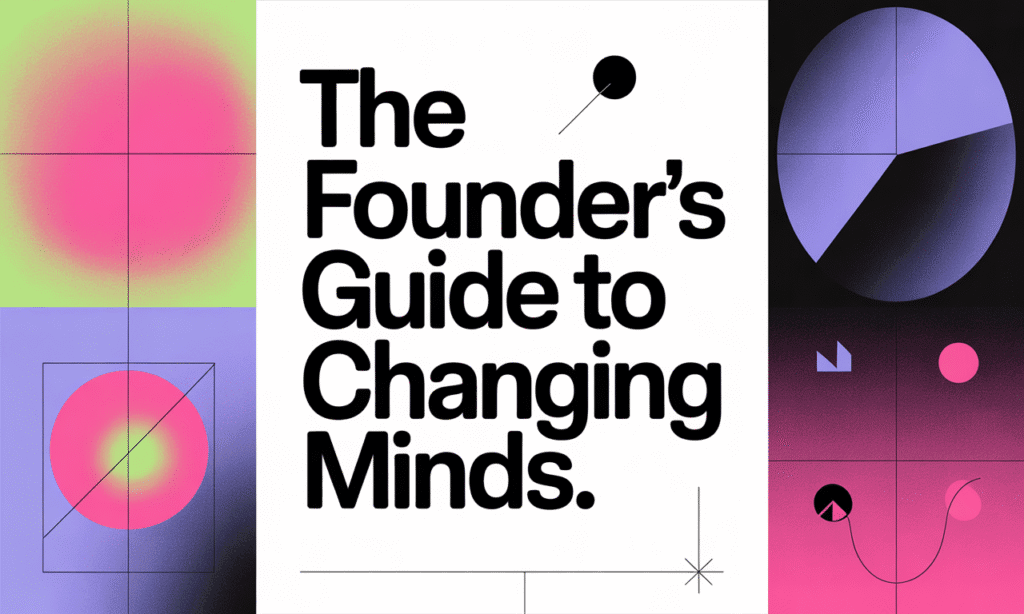 The Founders Guide to Changing Minds