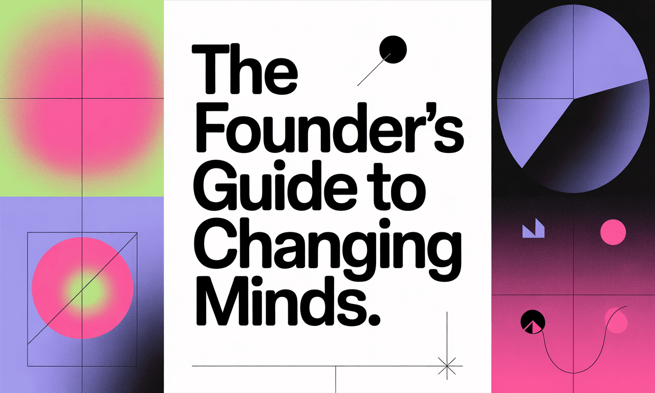 The Founders Guide to Changing Minds