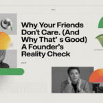 Why Your Friends Don’t Care (And Why That’s Good): A Founder’s Reality Check